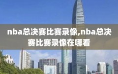 nba总决赛比赛录像,nba总决赛比赛录像在哪看