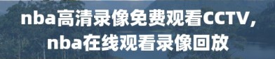 nba高清录像免费观看CCTV,nba在线观看录像回放