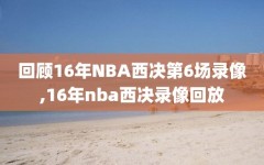 回顾16年NBA西决第6场录像,16年nba西决录像回放