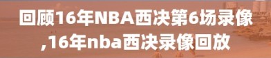 回顾16年NBA西决第6场录像,16年nba西决录像回放