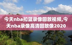 今天nba扣篮录像回放视频,今天nba录像高清回放像2020