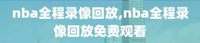 nba全程录像回放,nba全程录像回放免费观看