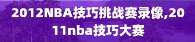 2012NBA技巧挑战赛录像,2011nba技巧大赛