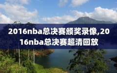 2016nba总决赛颁奖录像,2016nba总决赛超清回放