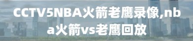 CCTV5NBA火箭老鹰录像,nba火箭vs老鹰回放