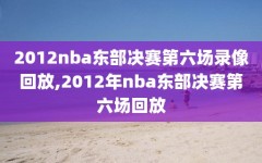 2012nba东部决赛第六场录像回放,2012年nba东部决赛第六场回放