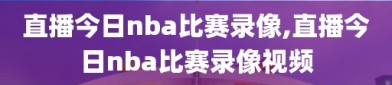 直播今日nba比赛录像,直播今日nba比赛录像视频