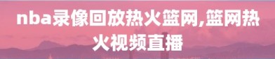 nba录像回放热火篮网,篮网热火视频直播