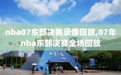 nba07东部决赛录像回放,07年nba东部决赛全场回放