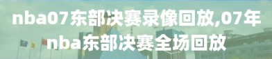 nba07东部决赛录像回放,07年nba东部决赛全场回放