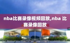 nba比赛录像视频回放,nba 比赛录像回放