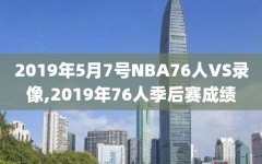 2019年5月7号NBA76人VS录像,2019年76人季后赛成绩