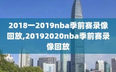 2018一2019nba季前赛录像回放,20192020nba季前赛录像回放