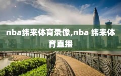 nba纬来体育录像,nba 纬来体育直播