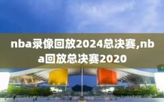 nba录像回放2024总决赛,nba回放总决赛2020