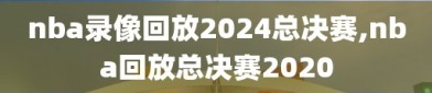 nba录像回放2024总决赛,nba回放总决赛2020