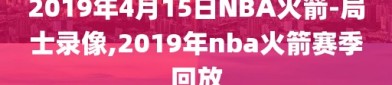 2019年4月15日NBA火箭-局士录像,2019年nba火箭赛季回放