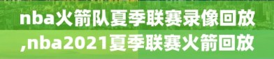 nba火箭队夏季联赛录像回放,nba2021夏季联赛火箭回放