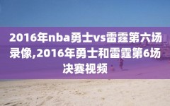 2016年nba勇士vs雷霆第六场录像,2016年勇士和雷霆第6场决赛视频
