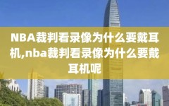 NBA裁判看录像为什么要戴耳机,nba裁判看录像为什么要戴耳机呢