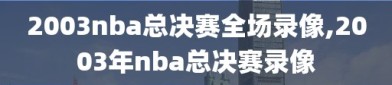 2003nba总决赛全场录像,2003年nba总决赛录像