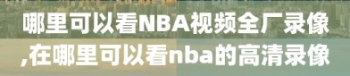 哪里可以看NBA视频全厂录像,在哪里可以看nba的高清录像