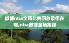 微博nba全场比赛回放录像在哪,nba微博全场集锦