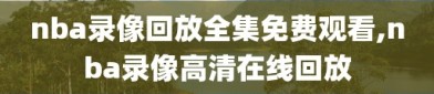 nba录像回放全集免费观看,nba录像高清在线回放