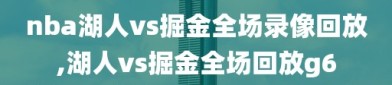 nba湖人vs掘金全场录像回放,湖人vs掘金全场回放g6