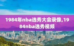 1984年nba选秀大会录像,1984nba选秀视频