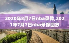 2020年8月7日nba录像,2021年7月7日nba录像回放