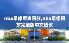 nba录像原声回放,nba录像回放完整版中文热议