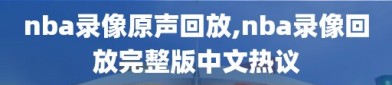 nba录像原声回放,nba录像回放完整版中文热议