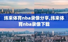 纬来体育nba录像分享,纬来体育nba录像下载