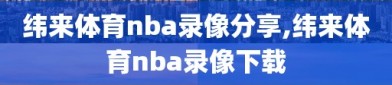 纬来体育nba录像分享,纬来体育nba录像下载