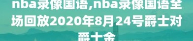 nba录像国语,nba录像国语全场回放2020年8月24号爵士对爵士金