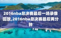 2016nba总决赛最后一场录像回放,2016nba总决赛最后两分钟