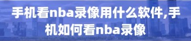 手机看nba录像用什么软件,手机如何看nba录像