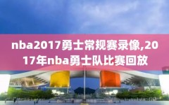 nba2017勇士常规赛录像,2017年nba勇士队比赛回放