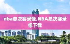 nba总决赛录像,NBA总决赛录像下载