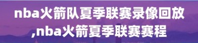 nba火箭队夏季联赛录像回放,nba火箭夏季联赛赛程