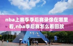 nba上赛季季后赛录像在哪里看,nba季后赛怎么看回放