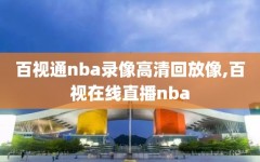 百视通nba录像高清回放像,百视在线直播nba