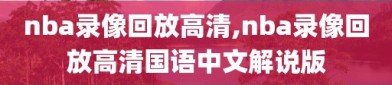 nba录像回放高清,nba录像回放高清国语中文解说版