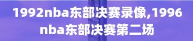 1992nba东部决赛录像,1996nba东部决赛第二场