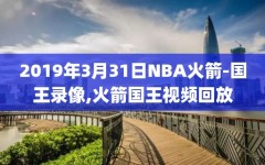 2019年3月31日NBA火箭-国王录像,火箭国王视频回放