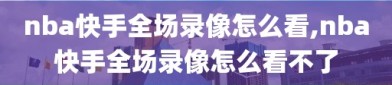 nba快手全场录像怎么看,nba快手全场录像怎么看不了