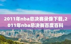 2011年nba总决赛录像下载,2011年nba总决赛百度百科