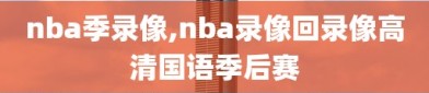 nba季录像,nba录像回录像高清国语季后赛