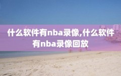 什么软件有nba录像,什么软件有nba录像回放